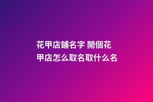 花甲店鋪名字 開個花甲店怎么取名取什么名-第1張-店鋪起名-玄機派